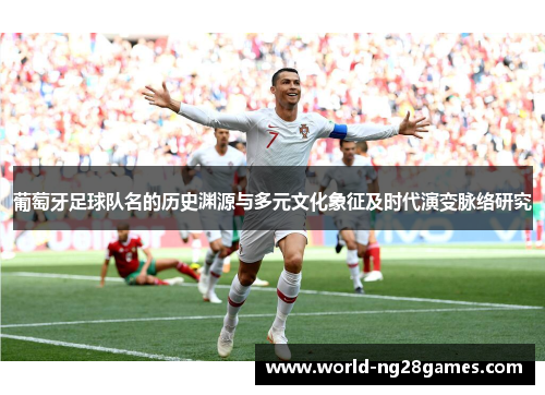 葡萄牙足球队名的历史渊源与多元文化象征及时代演变脉络研究