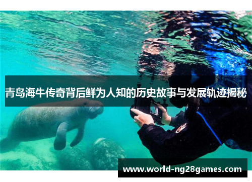 青岛海牛传奇背后鲜为人知的历史故事与发展轨迹揭秘 青岛海牛传奇背后鲜为人知的历史故事与发展轨迹揭秘