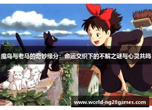 魔鸟与老马的奇妙缘分:命运交织下的不解之谜与心灵共鸣 魔鸟与老马的奇妙缘分:命运交织下的不解之谜与心灵共鸣