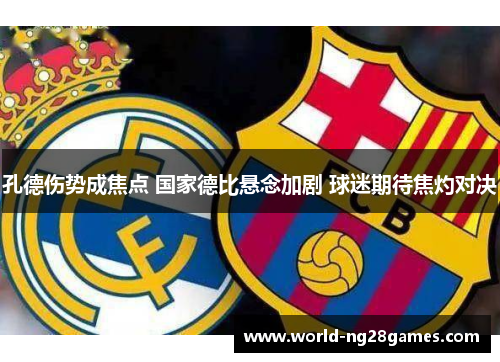 孔德伤势成焦点 国家德比悬念加剧 球迷期待焦灼对决