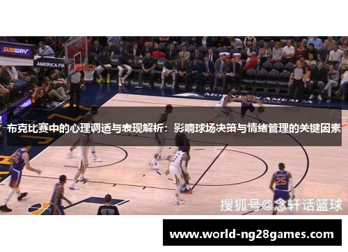 布克比赛中的心理调适与表现解析:影响球场决策与情绪管理的关键因素 布克比赛中的心理调适与表现解析:影响球场决策与情绪管理的关键因素