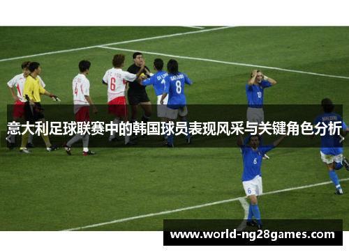 意大利足球联赛中的韩国球员表现风采与关键角色分析