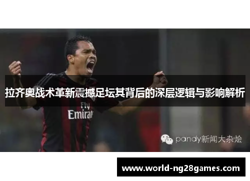 拉齐奥战术革新震撼足坛其背后的深层逻辑与影响解析 拉齐奥战术革新震撼足坛其背后的深层逻辑与影响解析