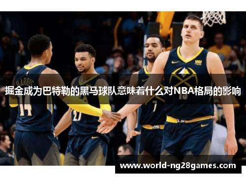 掘金成为巴特勒的黑马球队意味着什么对NBA格局的影响