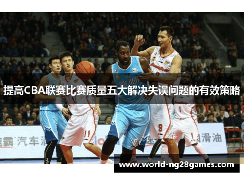 提高CBA联赛比赛质量五大解决失误问题的有效策略