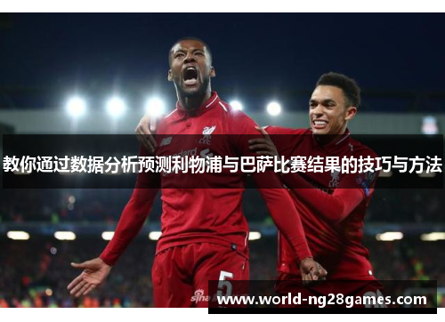 教你通过数据分析预测利物浦与巴萨比赛结果的技巧与方法