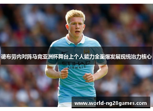 德布劳内对阵马竞亚洲杯舞台上个人能力全面爆发展现统治力核心