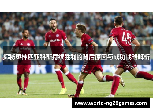 揭秘奥林匹亚科斯持续胜利的背后原因与成功战略解析