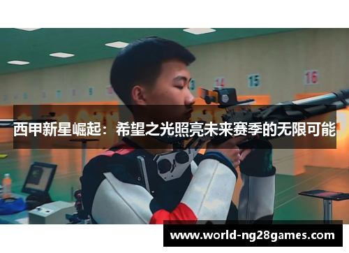 西甲新星崛起：希望之光照亮未来赛季的无限可能