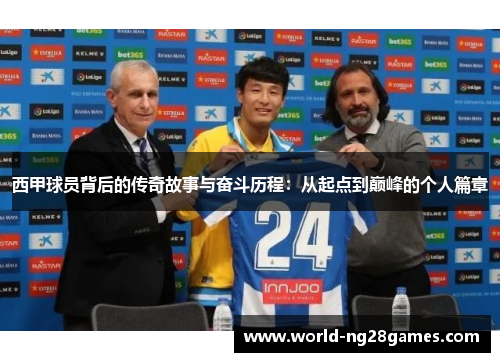 西甲球员背后的传奇故事与奋斗历程：从起点到巅峰的个人篇章