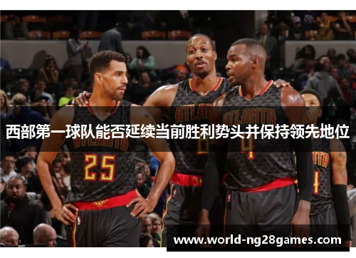西部第一球队能否延续当前胜利势头并保持领先地位
